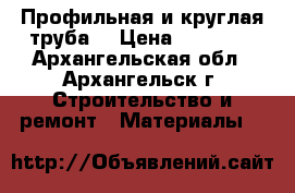 Профильная и круглая труба  › Цена ­ 38 200 - Архангельская обл., Архангельск г. Строительство и ремонт » Материалы   